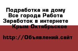 Подработка на дому - Все города Работа » Заработок в интернете   . Крым,Октябрьское